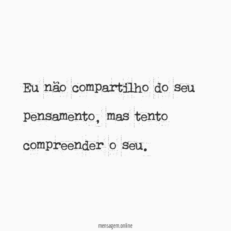 Eu não compartilho do seu pensamento