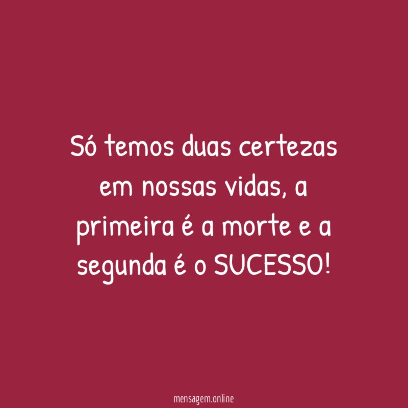 Só temos duas certezas em nossas vidas