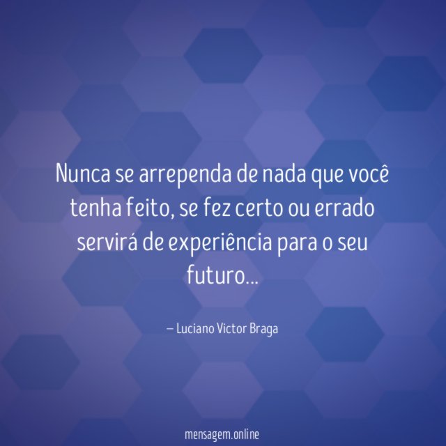 Nunca se arrependa de nada que você tenha feito
