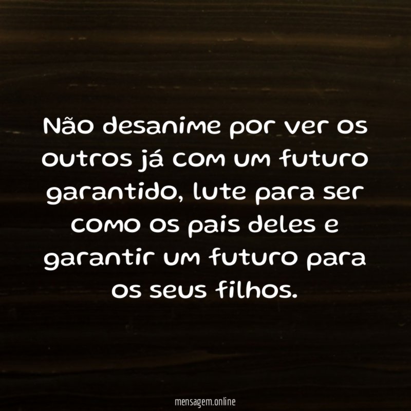 Não desanime por ver os outros já com um futuro garantido