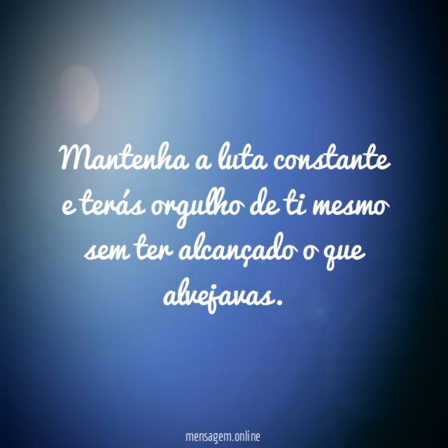 Mantenha a luta constante e terás orgulho de