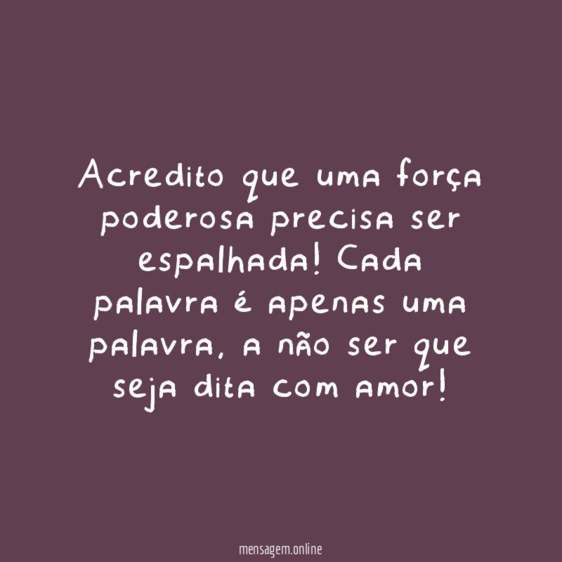 Acredito que uma força poderosa precisa ser espalhada