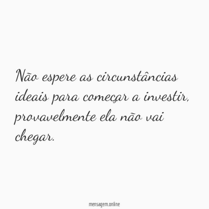 Não espere as circunstâncias ideais para começar a investir