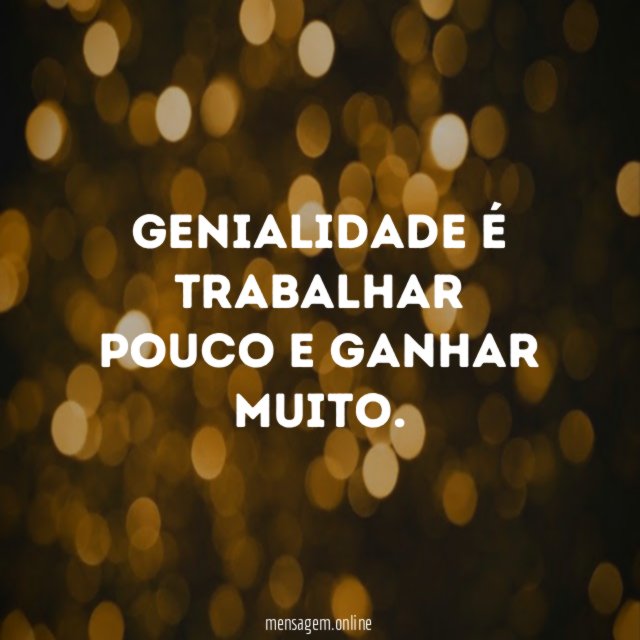 Genialidade é trabalhar pouco e ganhar muito