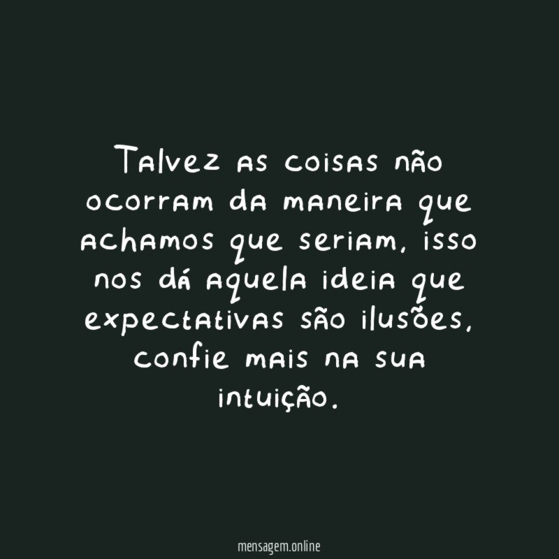 Talvez as coisas não ocorram da maneira que achamos que seriam