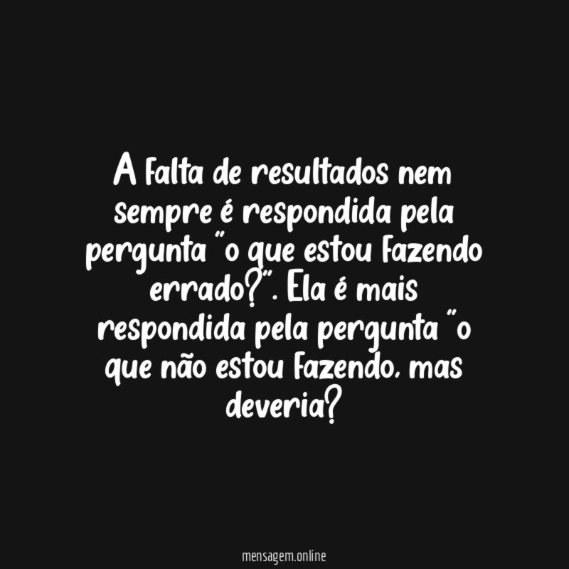 A falta de resultados nem sempre é respondida