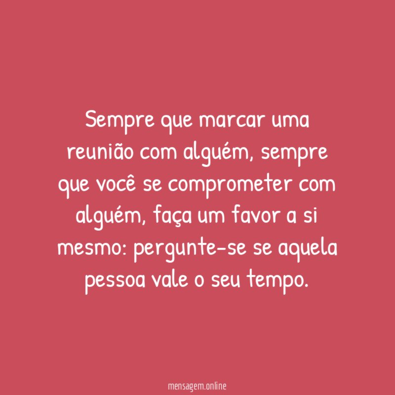 Sempre que marcar uma reunião com alguém