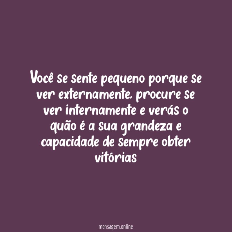 Você se sente pequeno porque se ver externamente