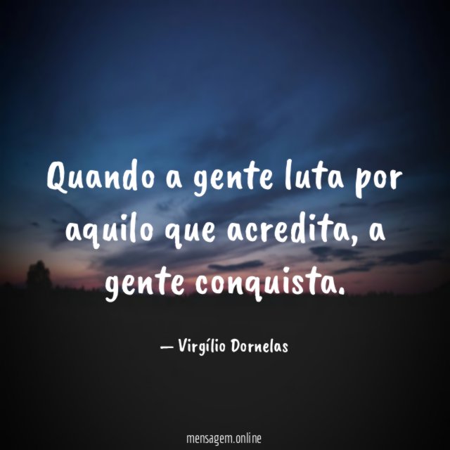 Quando a gente luta por aquilo que acredita
