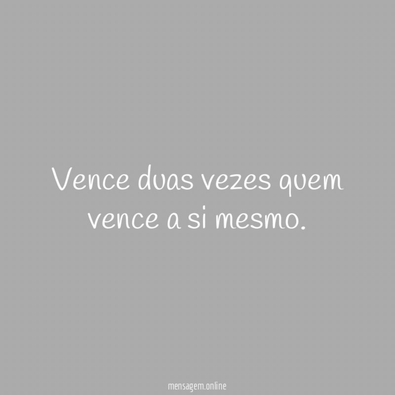 Vence duas vezes quem vence a si mesmo