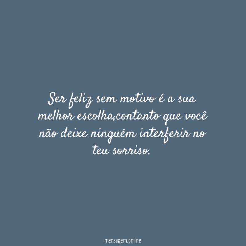 Ser feliz sem motivo é a sua melhor escolha