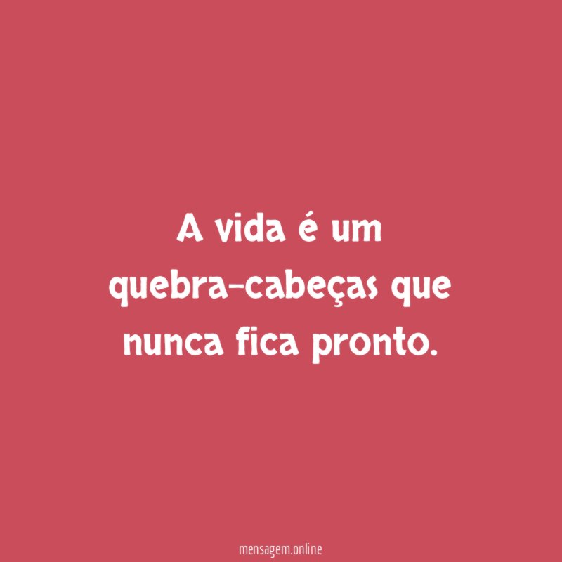A vida é um quebra-cabeças que nunca fica pronto
