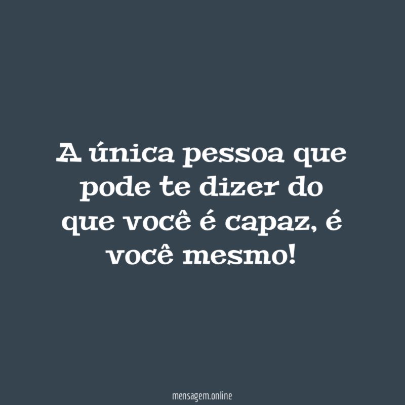 A única pessoa que pode te dizer do que você é capaz