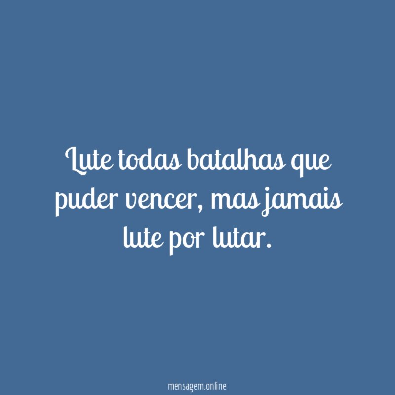 Lute todas batalhas que puder vencer