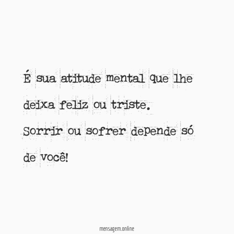É sua atitude mental que lhe deixa feliz ou triste