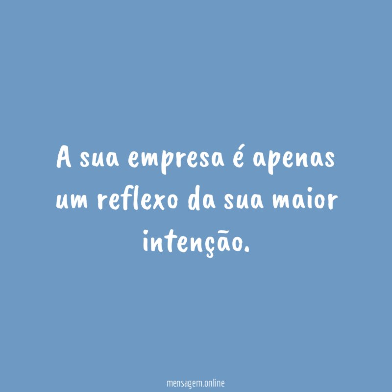 A sua empresa é apenas um reflexo da sua maior intenção