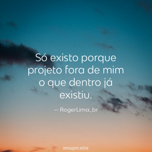 Só existo porque projeto fora de mim o que dentro já existiu