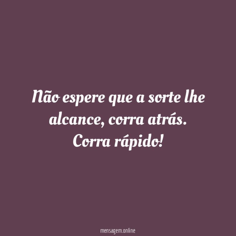 Não espere que a sorte lhe alcance