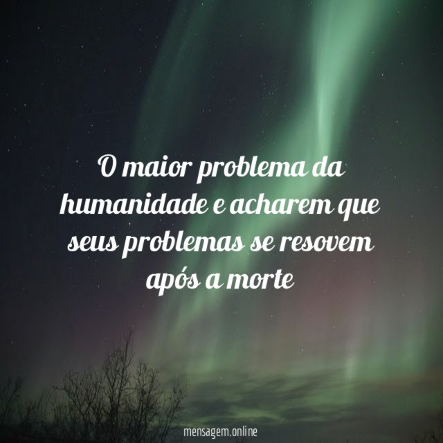 O maior problema da humanidade e acharem que