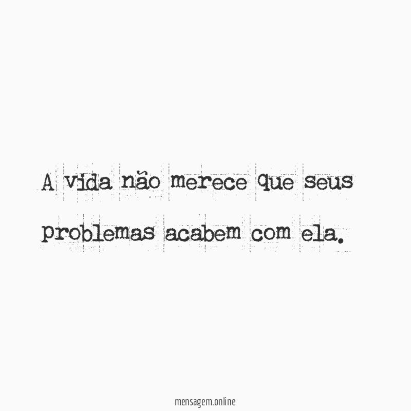 A vida não merece que seus problemas acabem com ela
