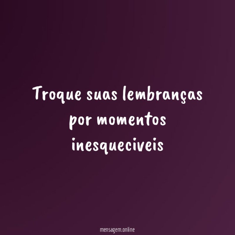 Troque suas lembranças por momentos inesqueciveis