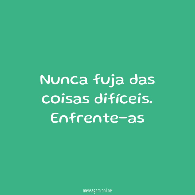 Nunca fuja das coisas difíceis