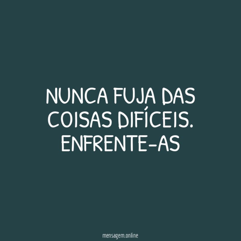 Nunca fuja das coisas difíceis