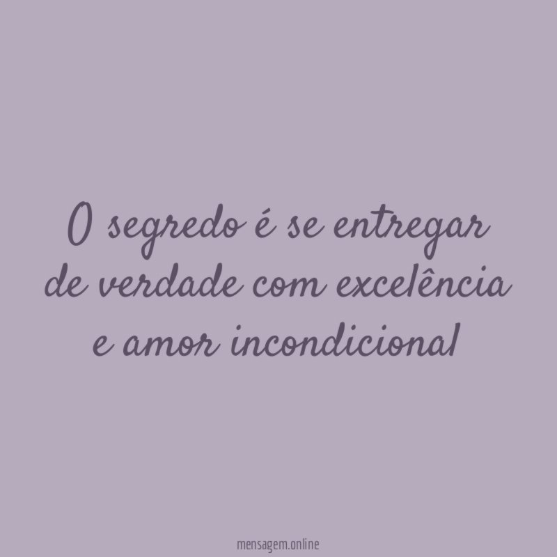 O segredo é se entregar de verdade com excelência e amor incondicional