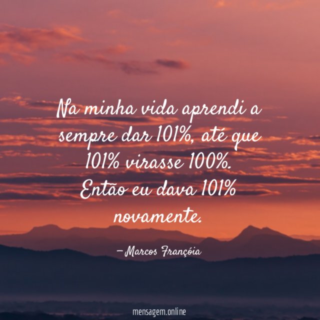 Na minha vida aprendi a sempre dar 101%