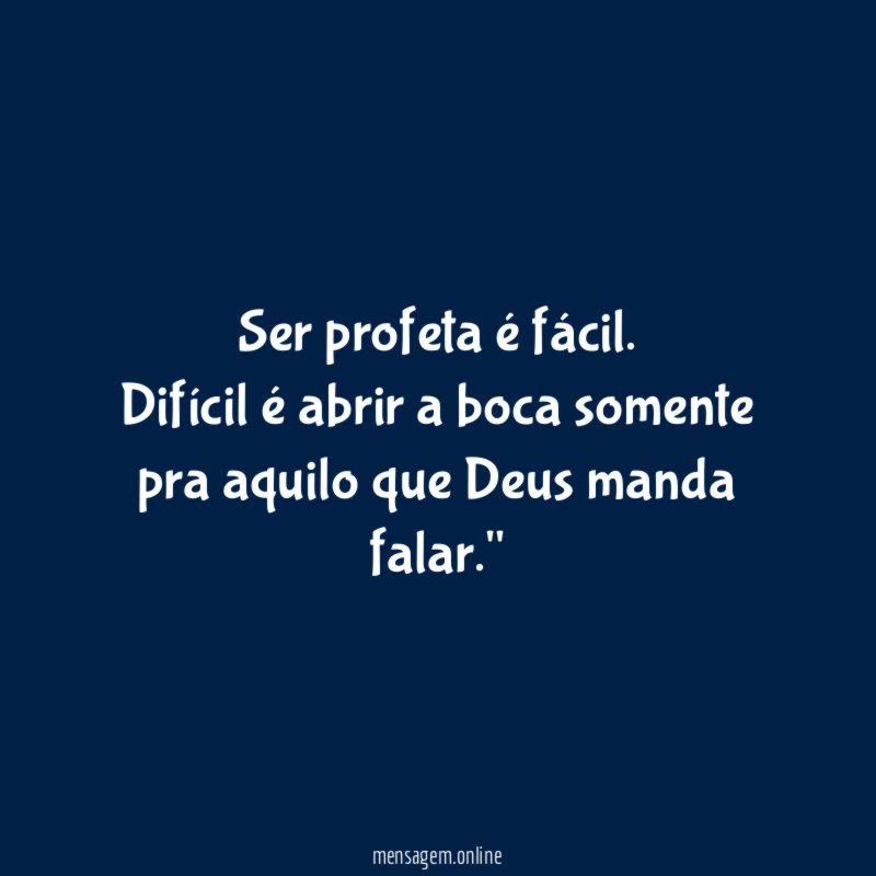 "Ser profeta é fácil. Difícil é abrir a boca somente pra aquilo que Deus manda falar."