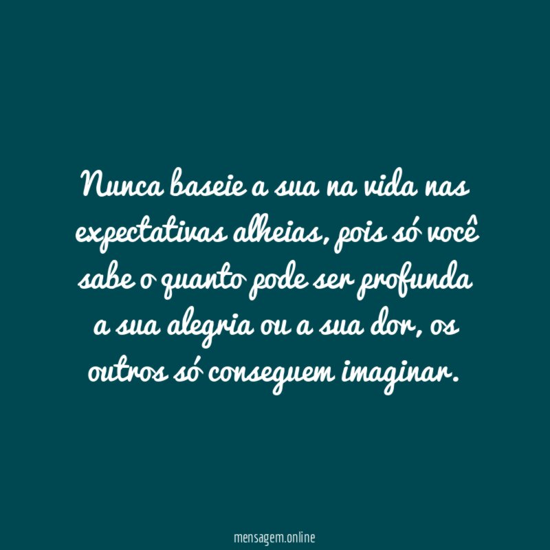 Nunca baseie a sua na vida nas expectativas alheias
