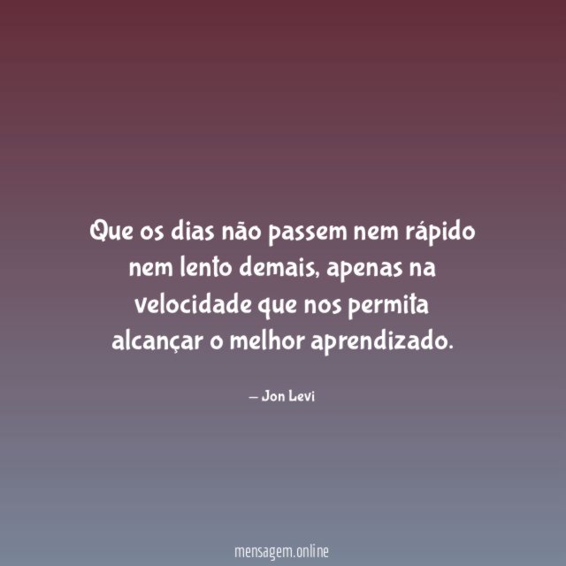 Que os dias não passem nem rápido nem lento demais