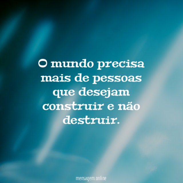 O mundo precisa mais de pessoas que desejam