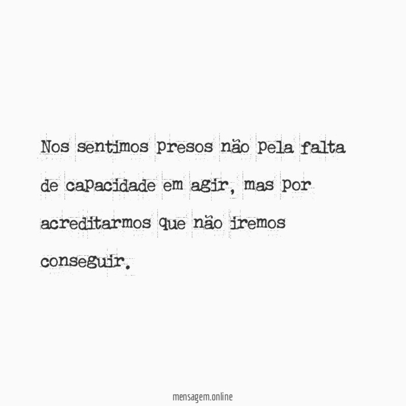 Nos sentimos presos não pela falta de capacidade em agir