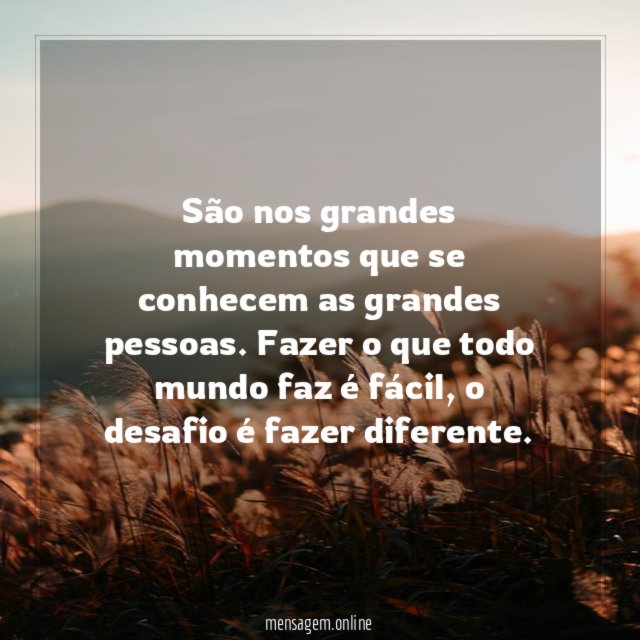 São nos grandes momentos que se conhecem as grandes pessoas