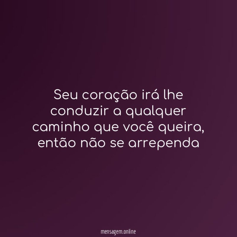 Seu coração irá lhe conduzir a qualquer caminho que você queira