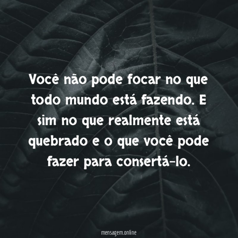 Você não pode focar no que todo mundo está fazendo