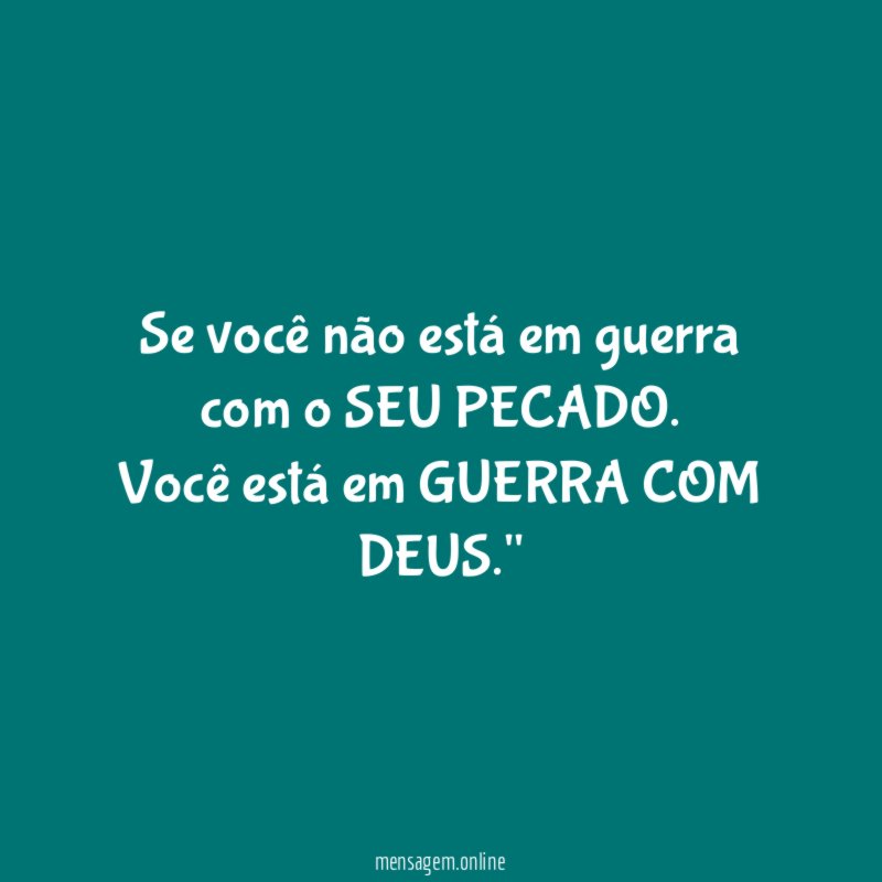 "Se você não está em guerra com o SEU PECADO. Você está em GUERRA COM DEUS."