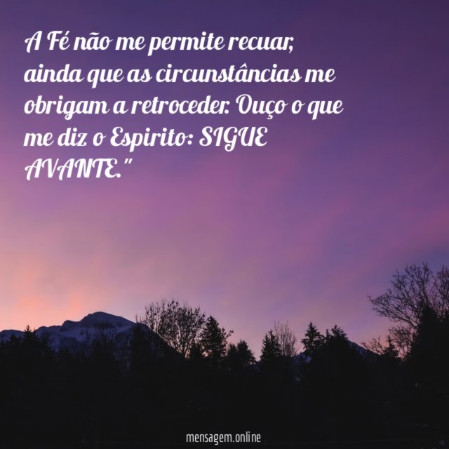 "A Fé não me permite recuar, ainda que as circunstâncias me obrigam a retroceder. Ouço o que me diz o Espirito: SIGUE AVANTE."