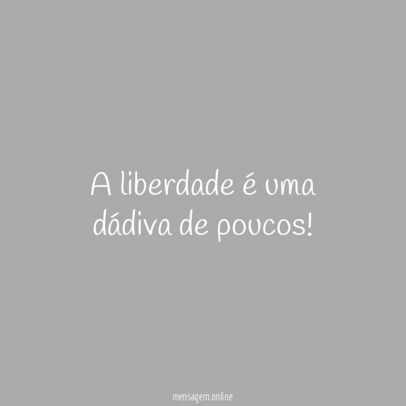 A liberdade é uma dádiva de poucos