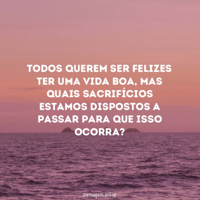 Todos querem ser felizes ter uma vida boa