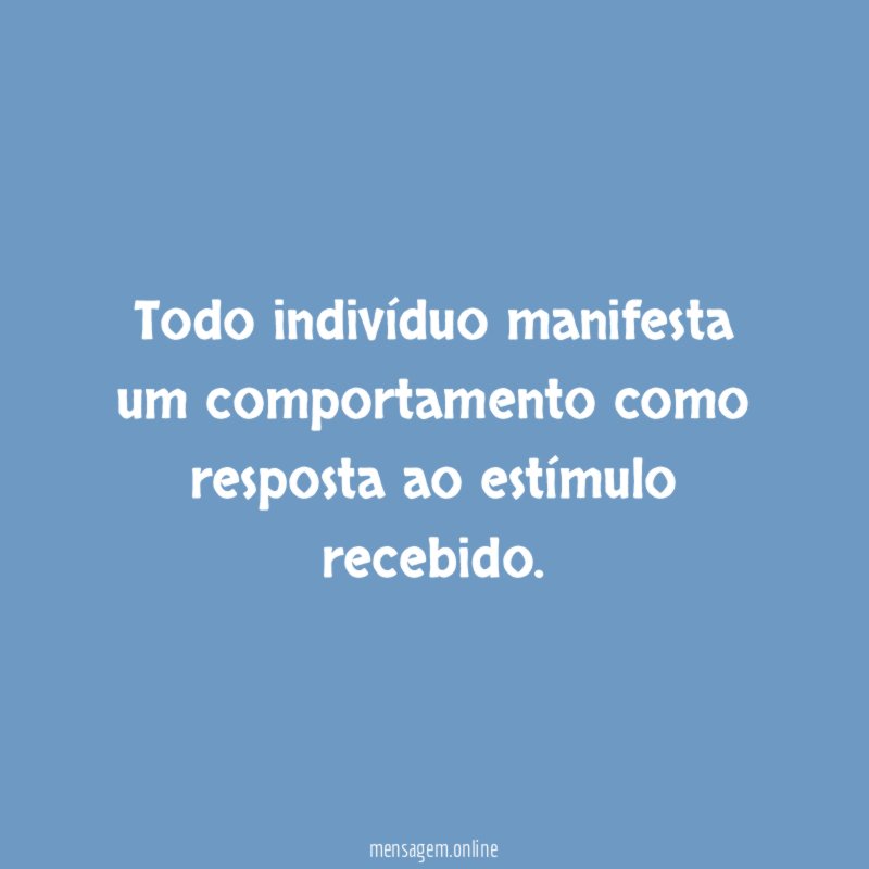 Todo indivíduo manifesta um comportamento como resposta ao estímulo recebido