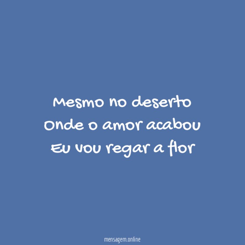 Mesmo no deserto Onde o amor acabou Eu vou regar a flor