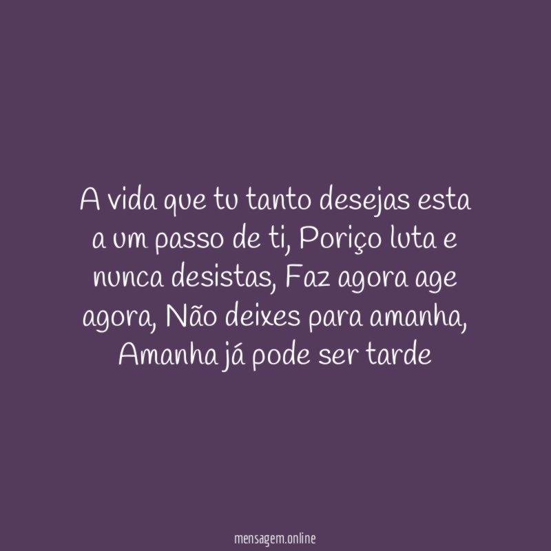 A vida que tu tanto desejas esta a um passo de ti