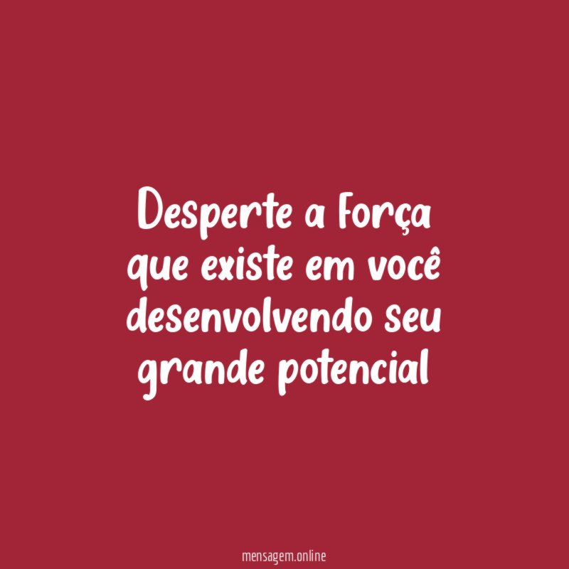 Desperte a força que existe em você desenvolvendo seu grande potencial