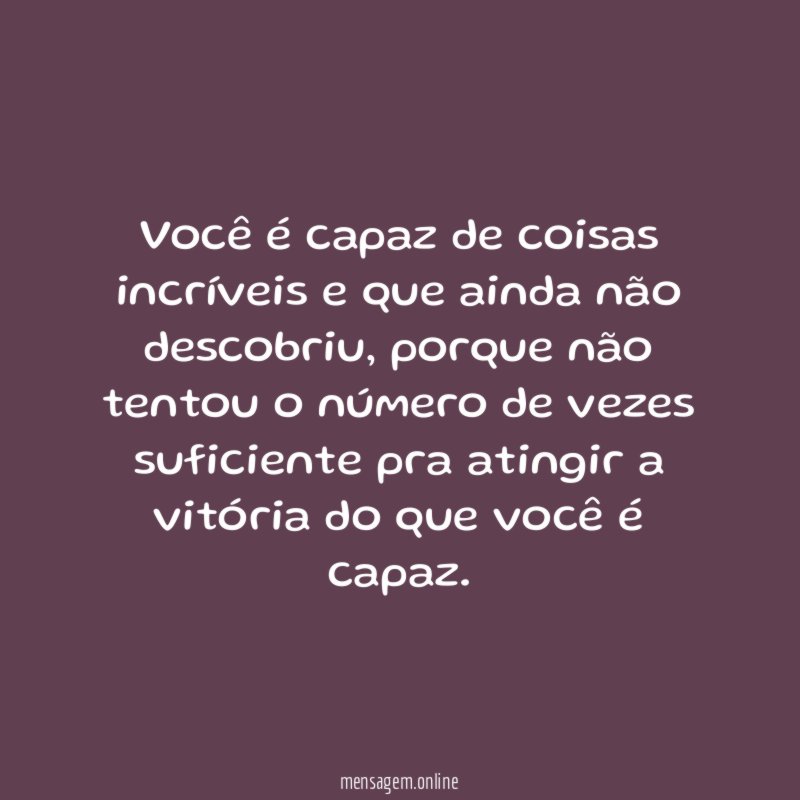 Você é capaz de coisas incríveis e que ainda não descobriu