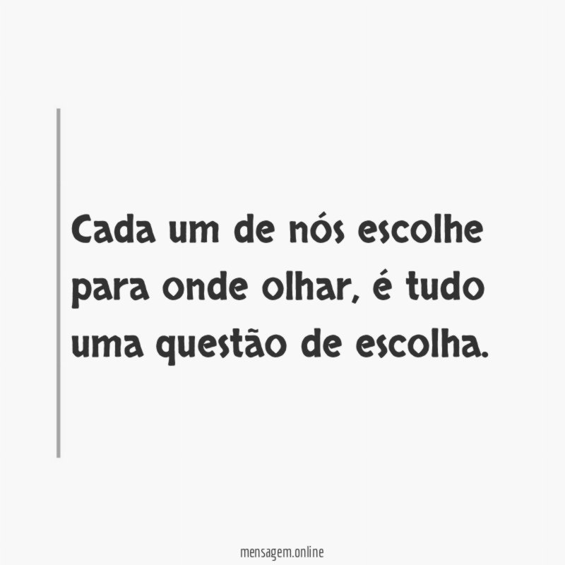 Cada um de nós escolhe para onde olhar