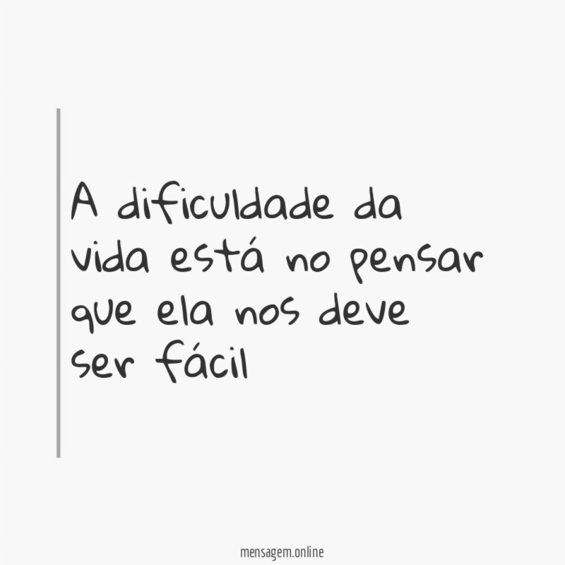 A dificuldade da vida está no pensar que