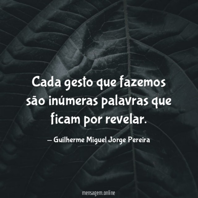 Cada gesto que fazemos são inúmeras palavras que