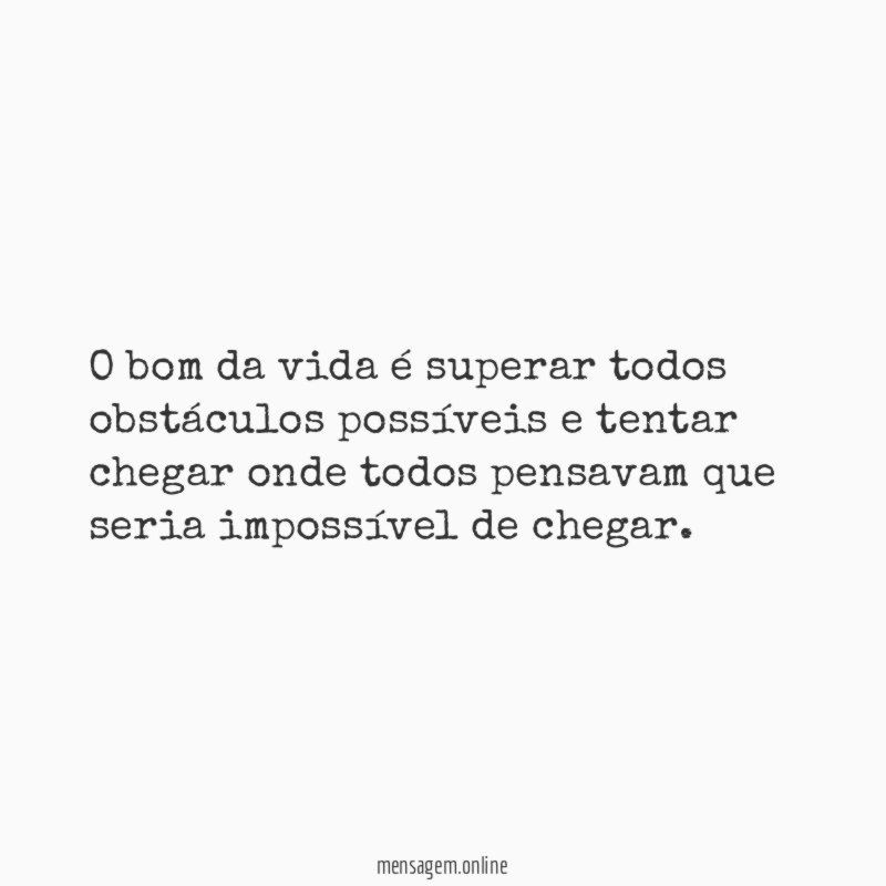 O bom da vida é superar todos obstáculos